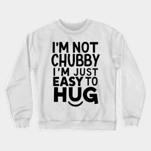 "I'm not chubby, I'm just easy to hug!" Crewneck Sweatshirt